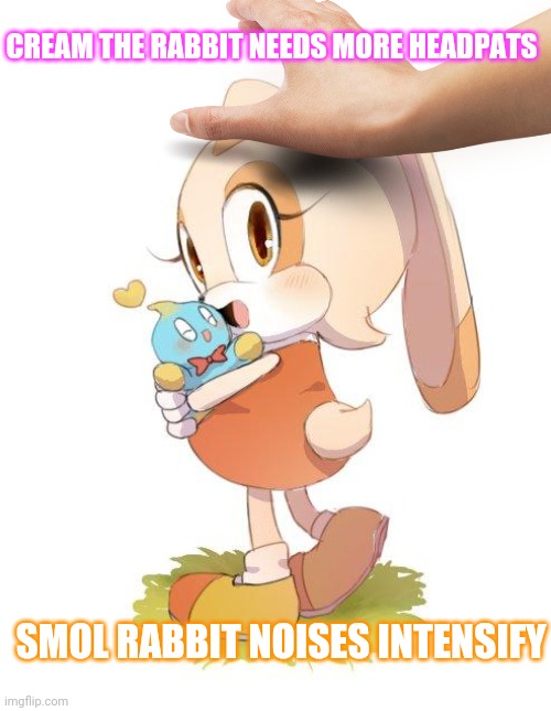 Cream the rabbit | CREAM THE RABBIT NEEDS MORE HEADPATS; SMOL RABBIT NOISES INTENSIFY | image tagged in sonic the hedgehog,cute bunny | made w/ Imgflip meme maker