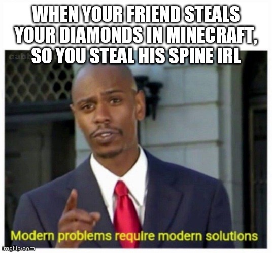 modern problems | WHEN YOUR FRIEND STEALS YOUR DIAMONDS IN MINECRAFT, SO YOU STEAL HIS SPINE IRL | image tagged in modern problems | made w/ Imgflip meme maker