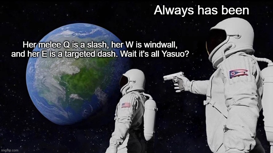 astronaut meme always has been template | Always has been; Her melee Q is a slash, her W is windwall, and her E is a targeted dash. Wait it's all Yasuo? | image tagged in astronaut meme always has been template | made w/ Imgflip meme maker