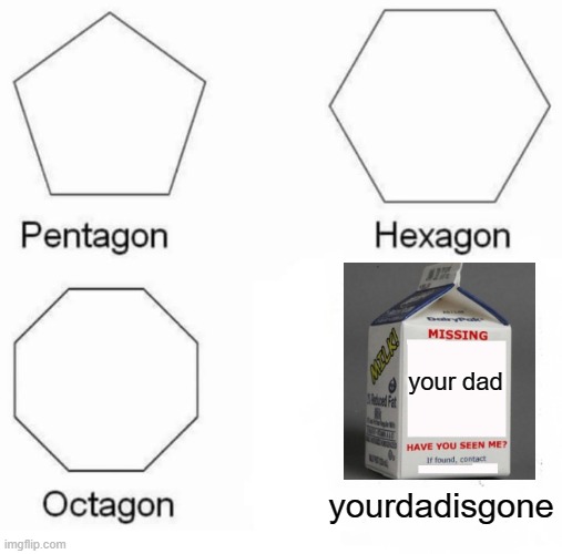 your dad is gone to get milk | your dad; yourdadisgone | image tagged in memes,pentagon hexagon octagon,milk | made w/ Imgflip meme maker