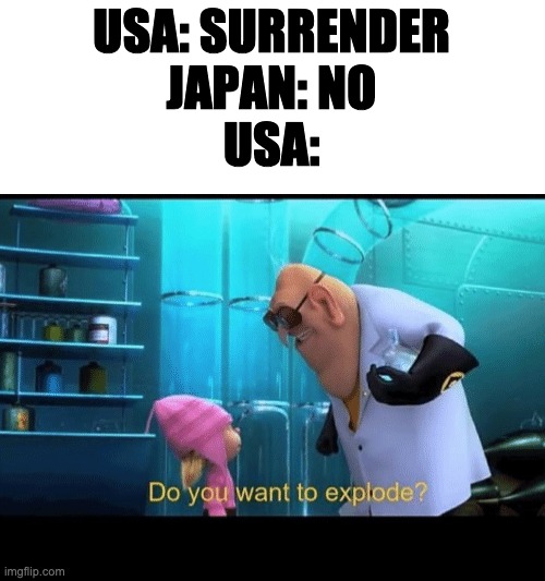Do you want to explode | USA: SURRENDER
JAPAN: NO
USA: | image tagged in do you want to explode | made w/ Imgflip meme maker