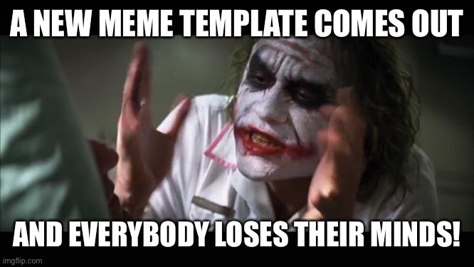 New meme | A NEW MEME TEMPLATE COMES OUT; AND EVERYBODY LOSES THEIR MINDS! | image tagged in memes,and everybody loses their minds | made w/ Imgflip meme maker