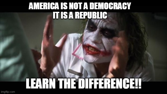 And everybody loses their minds | AMERICA IS NOT A DEMOCRACY
IT IS A REPUBLIC; LEARN THE DIFFERENCE!! | image tagged in memes,and everybody loses their minds | made w/ Imgflip meme maker