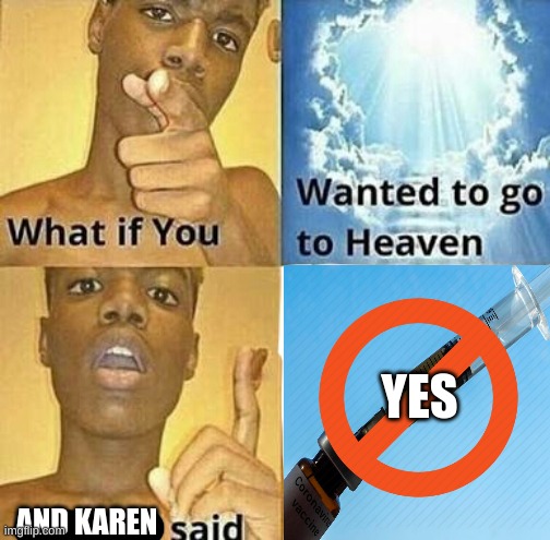 Karens be like | YES; AND KAREN | image tagged in what if you wanted to go to heaven | made w/ Imgflip meme maker