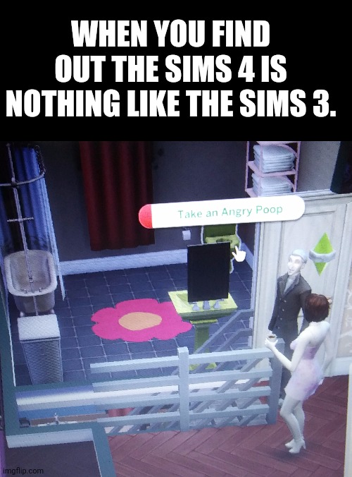 NEW TEMPLATE (sims take an angry poop). | WHEN YOU FIND OUT THE SIMS 4 IS NOTHING LIKE THE SIMS 3. | image tagged in blank black,sims take an angry poop,sims 4,the sims,lol,poop | made w/ Imgflip meme maker