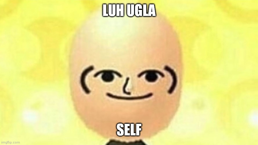 Luh Ugla Self! | LUH UGLA; SELF | image tagged in create your own face | made w/ Imgflip meme maker