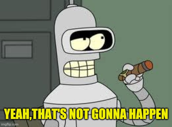 Bender | YEAH,THAT'S NOT GONNA HAPPEN | image tagged in bender | made w/ Imgflip meme maker