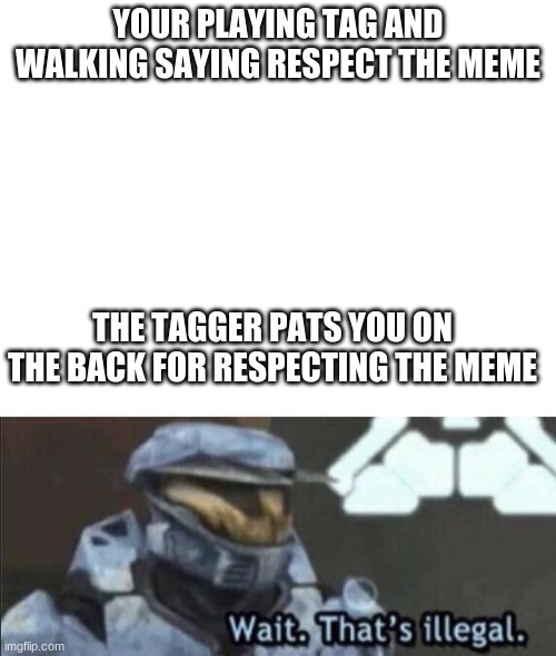 YOUR PLAYING TAG AND WALKING SAYING RESPECT THE MEME; THE TAGGER PATS YOU ON THE BACK FOR RESPECTING THE MEME | image tagged in blank white template,wait that s illegal | made w/ Imgflip meme maker