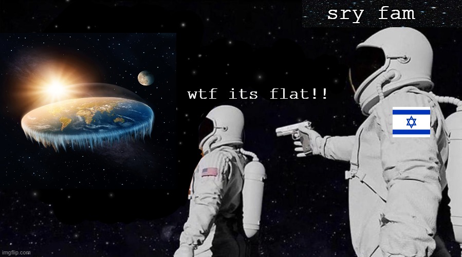 sry fam Remastered | sry fam; wtf its flat!! | image tagged in always has been,funny,memes | made w/ Imgflip meme maker
