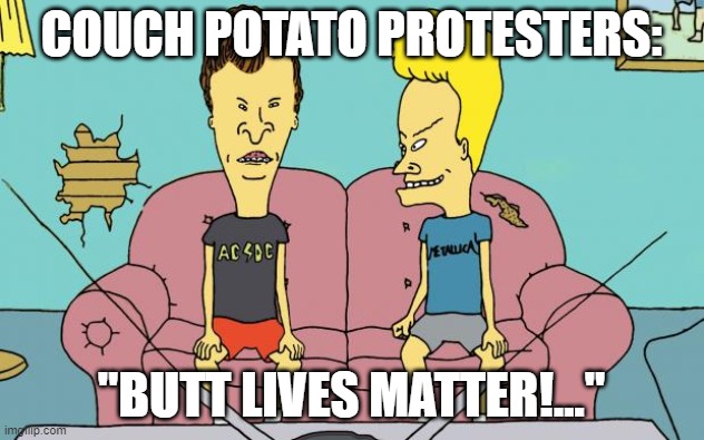 Butt Lives Matter!  Get off your lazy rear ends and get a real job! | COUCH POTATO PROTESTERS:; "BUTT LIVES MATTER!..." | image tagged in beavis and butthead,tv,liberal media,teaching,laziness | made w/ Imgflip meme maker