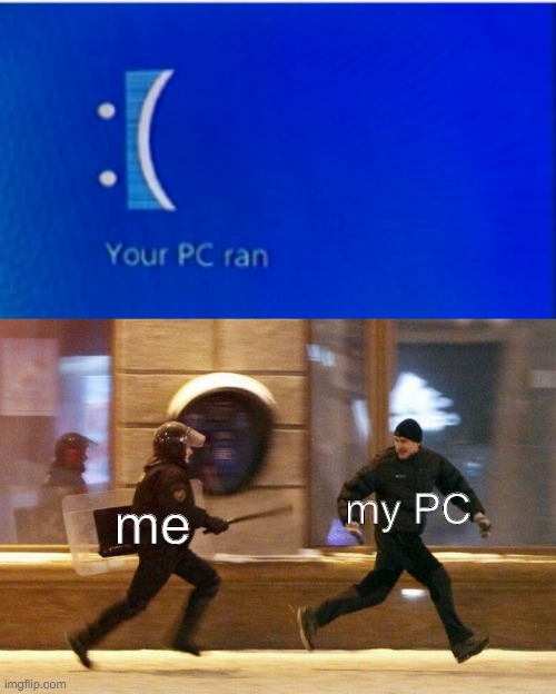 my PC; me | image tagged in police chasing guy | made w/ Imgflip meme maker