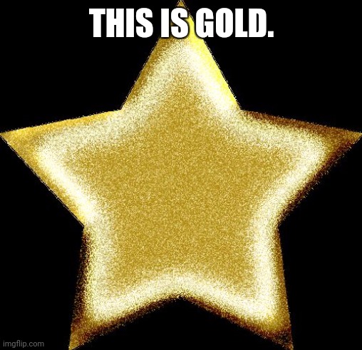 Gold star | THIS IS GOLD. | image tagged in gold star | made w/ Imgflip meme maker