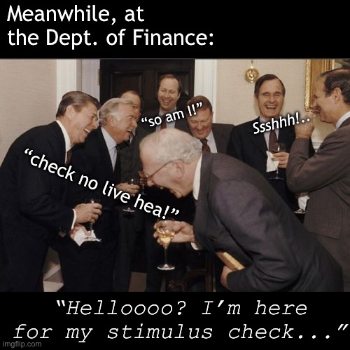 Laughing Men In Suits Meme | Meanwhile, at the Dept. of Finance:; “so am I!”; Ssshhh!.. “check no live hea!”; “Helloooo? I’m here for my stimulus check...” | image tagged in memes,laughing men in suits | made w/ Imgflip meme maker