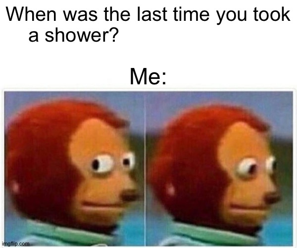 Do you remember the last time you took a shower? | When was the last time you took a shower? Me: | image tagged in memes,monkey puppet | made w/ Imgflip meme maker