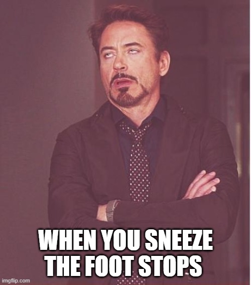 When you sneeze the foot stops | WHEN YOU SNEEZE THE FOOT STOPS | image tagged in memes,face you make robert downey jr | made w/ Imgflip meme maker