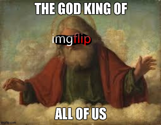 we're his children https://imgflip.com/user/Imgflip | THE GOD KING OF; ALL OF US | image tagged in god | made w/ Imgflip meme maker