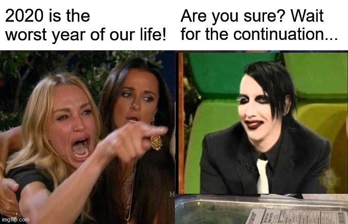 woman yelling at Manson | 2020 is the worst year of our life! Are you sure? Wait for the continuation... | image tagged in woman yelling at cat,memes,marilyn manson,covid,2020 | made w/ Imgflip meme maker