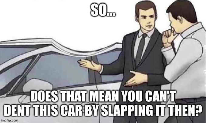 Car salesman slap roof dent | SO... DOES THAT MEAN YOU CAN'T DENT THIS CAR BY SLAPPING IT THEN? | image tagged in car salesman slap roof dent | made w/ Imgflip meme maker