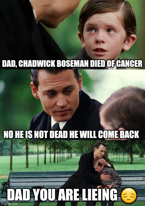 Finding Neverland | DAD, CHADWICK BOSEMAN DIED OF CANCER; NO HE IS NOT DEAD HE WILL COME BACK; DAD YOU ARE LIEING 😔 | image tagged in memes,finding neverland | made w/ Imgflip meme maker