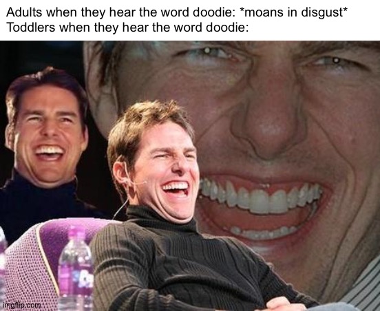 Haha | Adults when they hear the word doodie: *moans in disgust*
Toddlers when they hear the word doodie: | image tagged in tom cruise laugh,memes,funny,doodie,toddlers,toddler | made w/ Imgflip meme maker