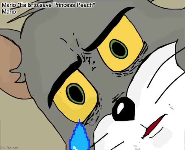Unsettled Tom | Mario *Fails to save Princess Peach*
Mario | image tagged in memes,unsettled tom | made w/ Imgflip meme maker