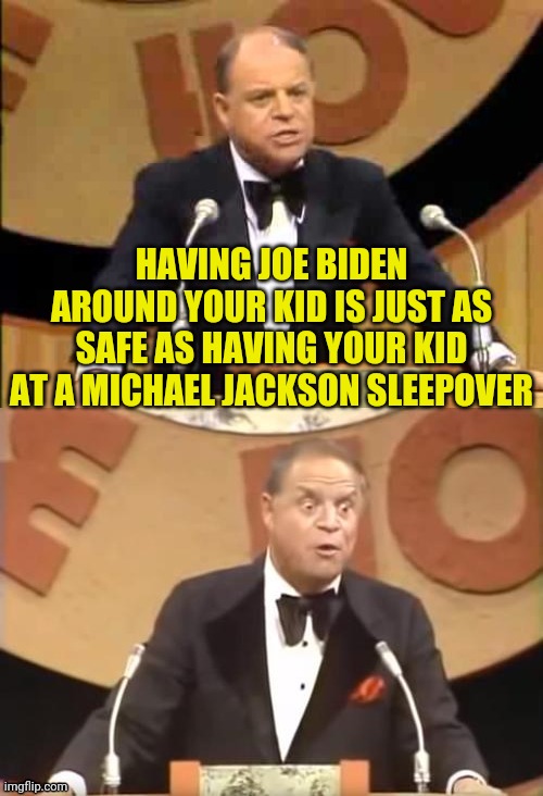 Don Rickles Roast | HAVING JOE BIDEN AROUND YOUR KID IS JUST AS SAFE AS HAVING YOUR KID AT A MICHAEL JACKSON SLEEPOVER | image tagged in don rickles roast | made w/ Imgflip meme maker