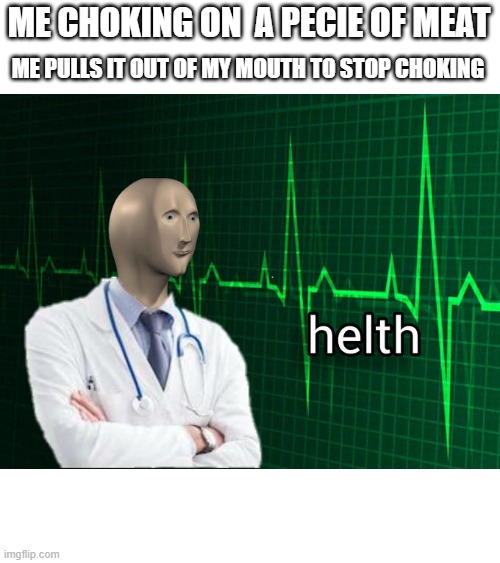 it just happened to me | ME CHOKING ON  A PECIE OF MEAT; ME PULLS IT OUT OF MY MOUTH TO STOP CHOKING | image tagged in stonks helth | made w/ Imgflip meme maker