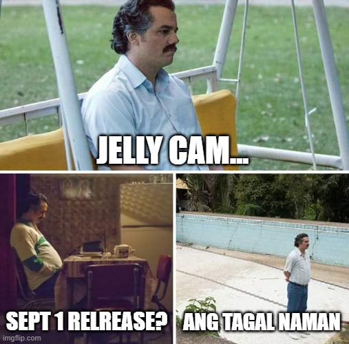 Sad Pablo Escobar | JELLY CAM... SEPT 1 RELREASE? ANG TAGAL NAMAN | image tagged in memes,sad pablo escobar | made w/ Imgflip meme maker