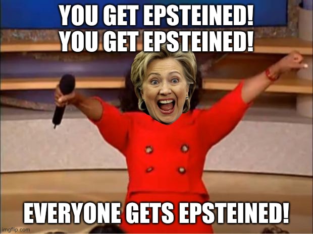Pretty much everyone associated to Hillary Clinton gets suicided | YOU GET EPSTEINED! YOU GET EPSTEINED! EVERYONE GETS EPSTEINED! | image tagged in memes,oprah you get a,jeffrey epstein,suicide,hillary clinton,kill | made w/ Imgflip meme maker