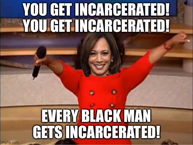 Kamala Harris is jailing every Black man | YOU GET INCARCERATED! YOU GET INCARCERATED! EVERY BLACK MAN GETS INCARCERATED! | image tagged in memes,oprah you get a,kamala harris,jail,black,history | made w/ Imgflip meme maker