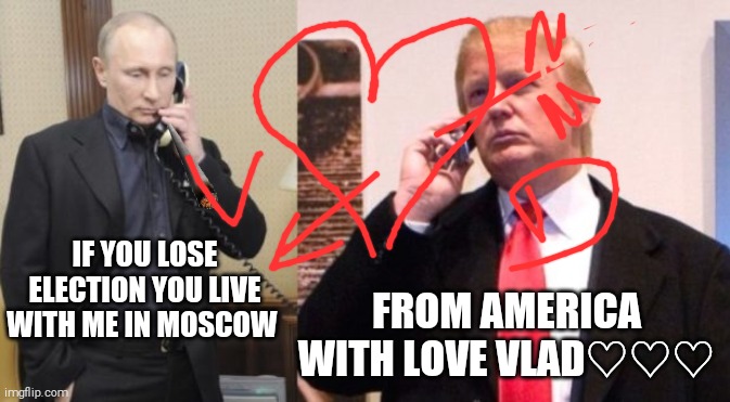 Benedict Donald | IF YOU LOSE ELECTION YOU LIVE WITH ME IN MOSCOW; FROM AMERICA WITH LOVE VLAD♡♡♡ | image tagged in memes,trump putin phone call | made w/ Imgflip meme maker