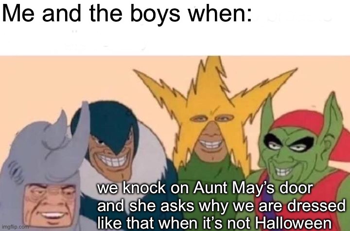 Oh, Aunt May, what can we say? | Me and the boys when:; we knock on Aunt May’s door and she asks why we are dressed like that when it’s not Halloween | image tagged in memes,me and the boys,funny,spider-man,marvel,halloween | made w/ Imgflip meme maker