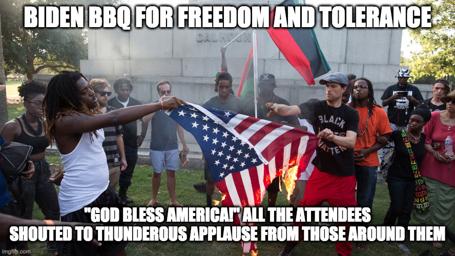 BIDEN BBQ FOR FREEDOM AND TOLERANCE "GOD BLESS AMERICA!" ALL THE ATTENDEES SHOUTED TO THUNDEROUS APPLAUSE FROM THOSE AROUND THEM | made w/ Imgflip meme maker