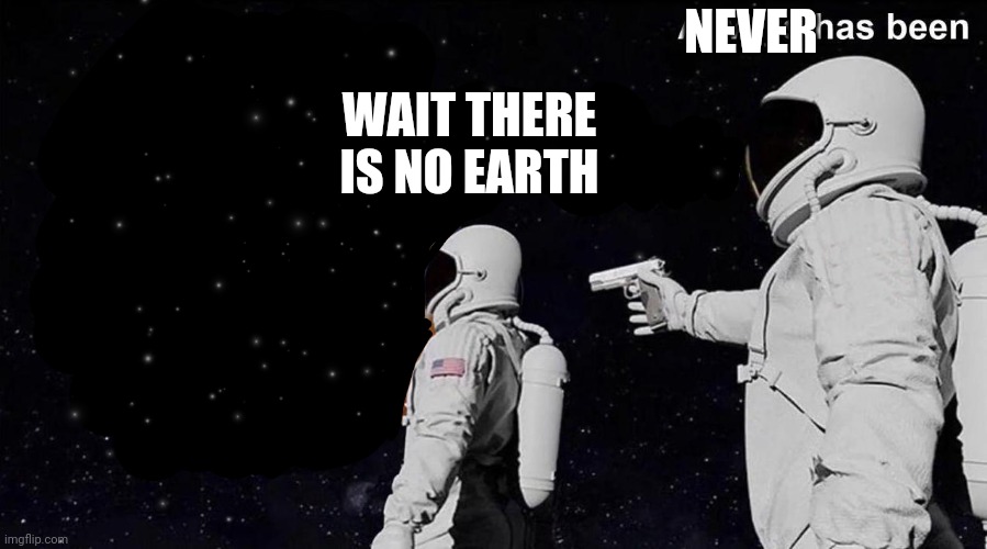 Always Has Been | NEVER; WAIT THERE IS NO EARTH | image tagged in always has been | made w/ Imgflip meme maker