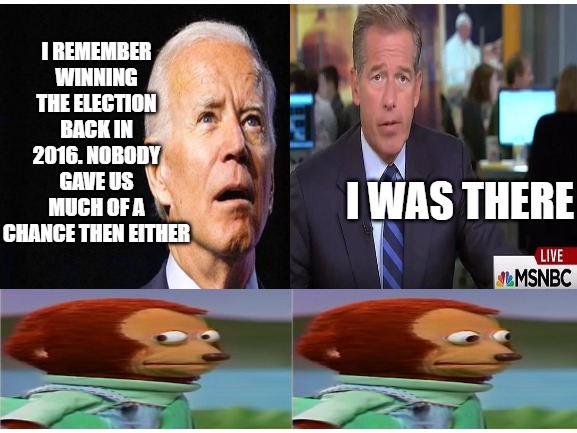 Joe Remembers | I REMEMBER WINNING THE ELECTION BACK IN 2016. NOBODY GAVE US MUCH OF A CHANCE THEN EITHER; I WAS THERE | image tagged in joe biden,monkey puppet,brian williams was there | made w/ Imgflip meme maker
