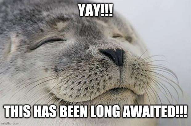 Satisfied Seal | YAY!!! THIS HAS BEEN LONG AWAITED!!! | image tagged in memes,satisfied seal | made w/ Imgflip meme maker