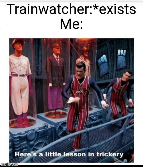 Here's a little lesson of trickery | Trainwatcher:*exists
Me: | image tagged in here's a little lesson of trickery | made w/ Imgflip meme maker