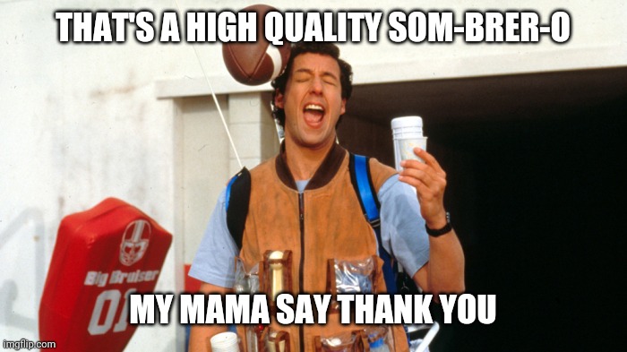 THAT'S A HIGH QUALITY SOM-BRER-O MY MAMA SAY THANK YOU | made w/ Imgflip meme maker