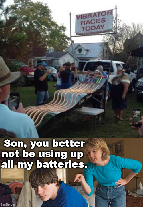 A way a man can enjoy the vibrators. | Son, you better not be using up 
all my batteries. | image tagged in angry mom,vibrator | made w/ Imgflip meme maker