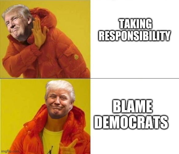 Trump Drakeposting | TAKING RESPONSIBILITY BLAME DEMOCRATS | image tagged in trump drakeposting | made w/ Imgflip meme maker