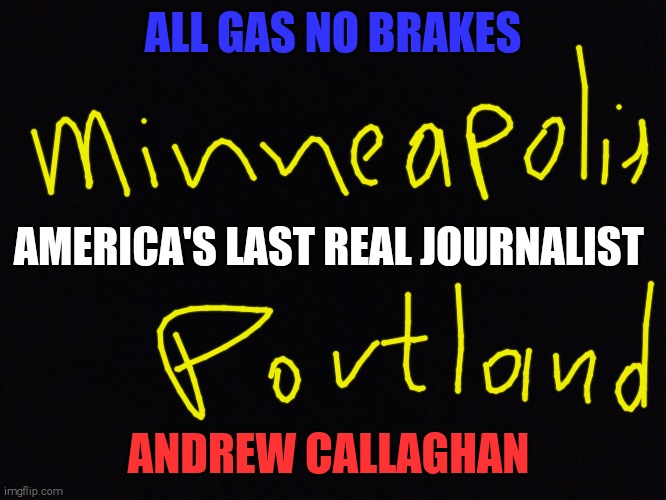 Just let people talk... | ALL GAS NO BRAKES; AMERICA'S LAST REAL JOURNALIST; ANDREW CALLAGHAN | image tagged in memes,protest,riots,journalism,truth | made w/ Imgflip meme maker