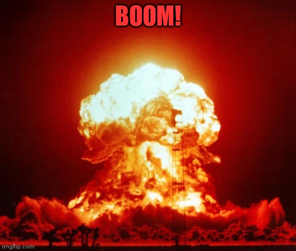 Nuke | BOOM! | image tagged in nuke | made w/ Imgflip meme maker