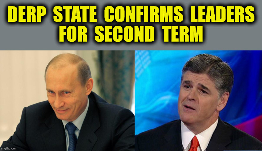 Ignoring it won't make it go away | DERP  STATE  CONFIRMS  LEADERS
FOR  SECOND  TERM | image tagged in vladimir putin smiling,overly condescending sean hannity,rnc convention,trump pence 2020,russia,memes | made w/ Imgflip meme maker