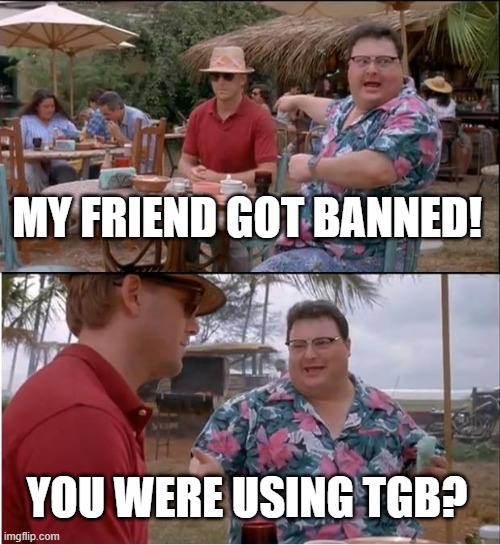 See Nobody Cares Meme | MY FRIEND GOT BANNED! YOU WERE USING TGB? | image tagged in memes,see nobody cares | made w/ Imgflip meme maker