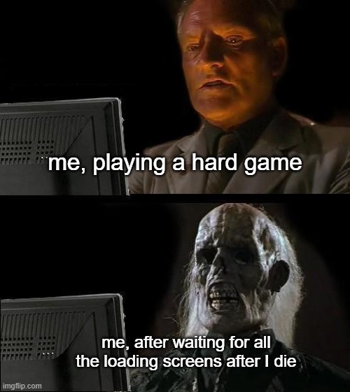 Why Do I Always Love To Play On The Hardest Difficulty? | me, playing a hard game; me, after waiting for all the loading screens after I die | image tagged in memes,i'll just wait here,video games,gaming,games,dark souls | made w/ Imgflip meme maker