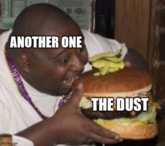 weird-fat-man-eating-burger | ANOTHER ONE; THE DUST | image tagged in weird-fat-man-eating-burger | made w/ Imgflip meme maker