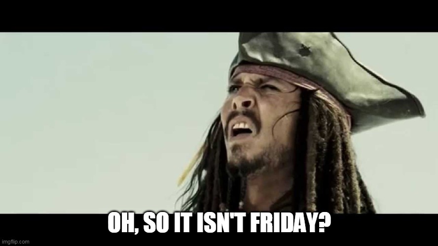 Not Friday | OH, SO IT ISN'T FRIDAY? | image tagged in friday no thursday | made w/ Imgflip meme maker