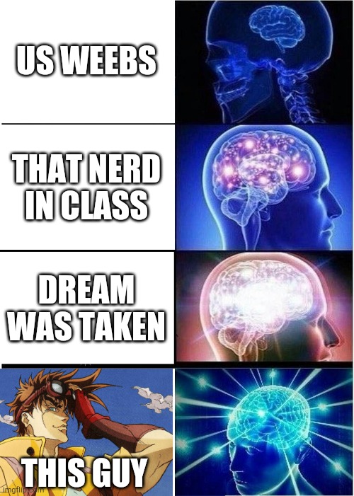 Joseph is big brain | US WEEBS; THAT NERD IN CLASS; DREAM WAS TAKEN; THIS GUY | image tagged in memes,expanding brain,dreamwastaken,joseph joestar,big brain | made w/ Imgflip meme maker