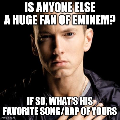 Eminem Meme | IS ANYONE ELSE A HUGE FAN OF EMINEM? IF SO, WHAT'S HIS FAVORITE SONG/RAP OF YOURS | image tagged in memes,eminem | made w/ Imgflip meme maker