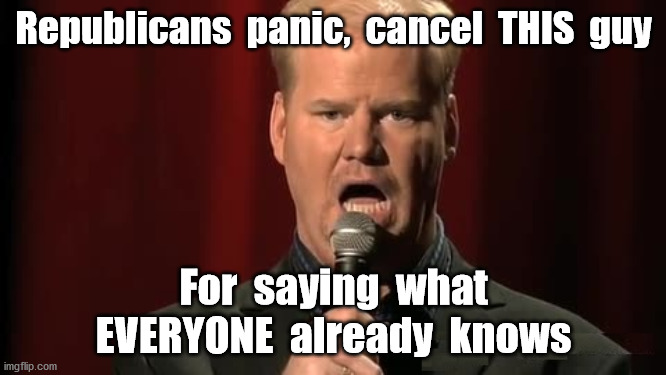 Stopped watching his free videos? | Republicans  panic,  cancel  THIS  guy; For  saying  what
EVERYONE  already  knows | image tagged in jim gaffigan,twitter,rant,donald trump,funny,memes | made w/ Imgflip meme maker